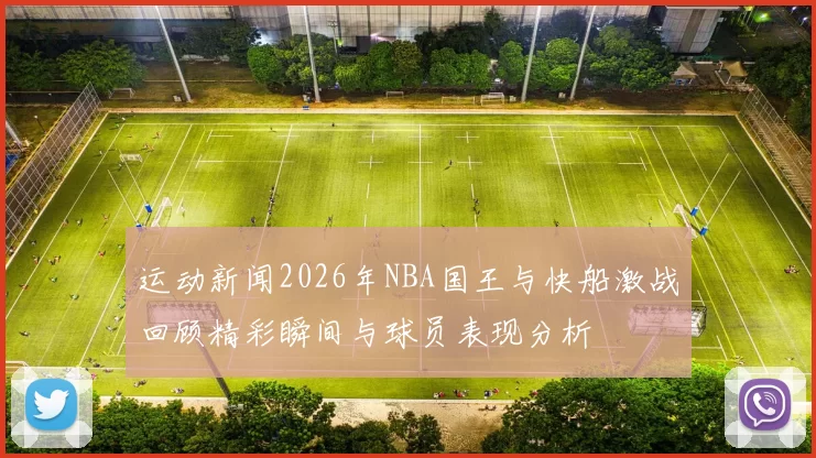运动新闻2026年NBA国王与快船激战回顾精彩瞬间与球员表现分析