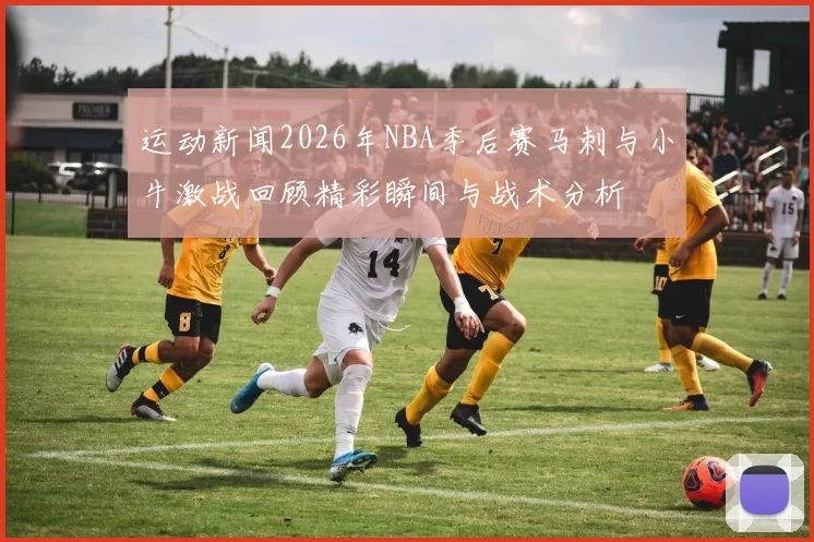 运动新闻2026年NBA季后赛马刺与小牛激战回顾精彩瞬间与战术分析