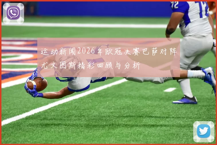 运动新闻2026年欧冠决赛巴萨对阵尤文图斯精彩回顾与分析