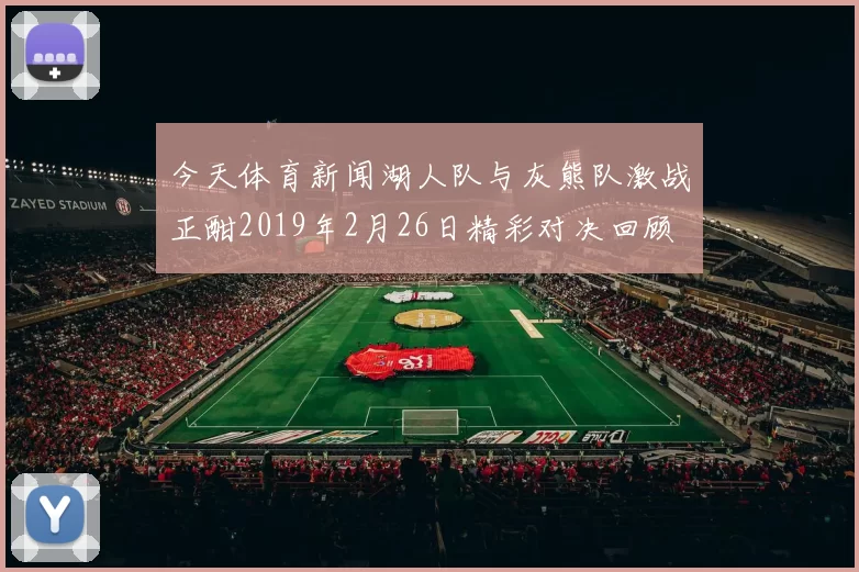 今天体育新闻湖人队与灰熊队激战正酣2019年2月26日精彩对决回顾