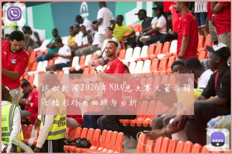 运动新闻2026年NBA总决赛火箭与骑士精彩对决回顾与分析