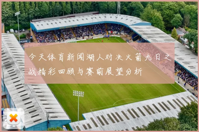 今天体育新闻湖人对决火箭九日之战精彩回顾与赛前展望分析